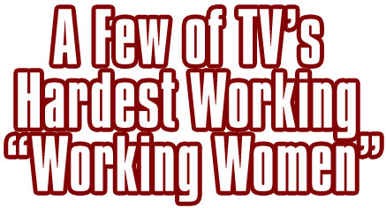 TV’s Hardest Working “Working Women”